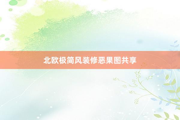 北欧极简风装修恶果图共享