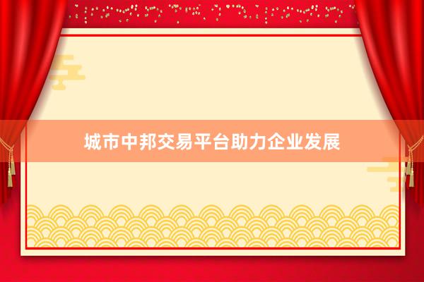 城市中邦交易平台助力企业发展