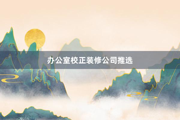 办公室校正装修公司推选