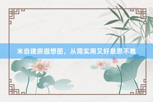米自建房遐想图，从简实用又好意思不雅