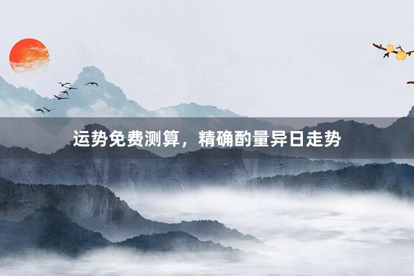 运势免费测算，精确酌量异日走势