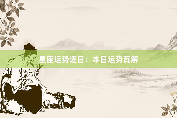 星座运势逐日：本日运势瓦解