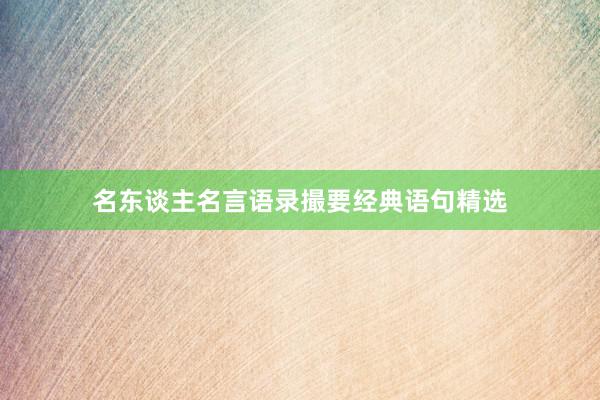 名东谈主名言语录撮要经典语句精选