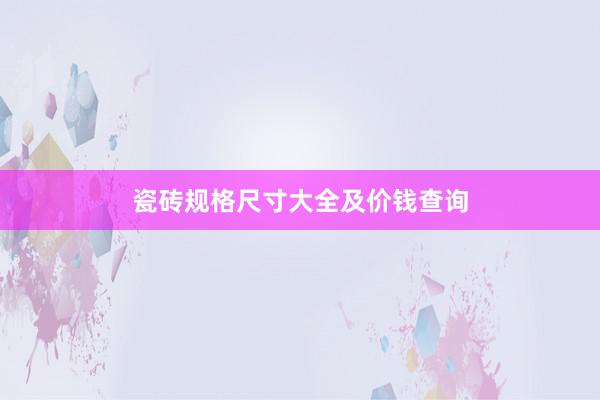 瓷砖规格尺寸大全及价钱查询