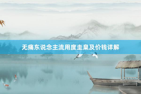 无痛东说念主流用度圭臬及价钱详解
