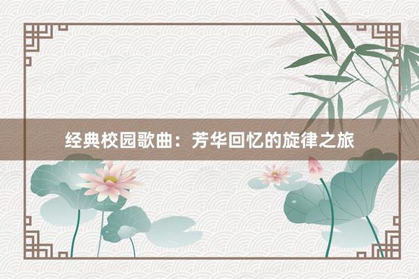 经典校园歌曲：芳华回忆的旋律之旅