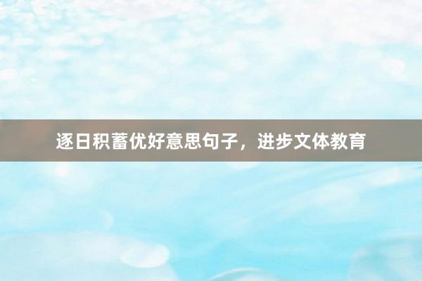 逐日积蓄优好意思句子，进步文体教育