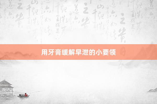 用牙膏缓解早泄的小要领