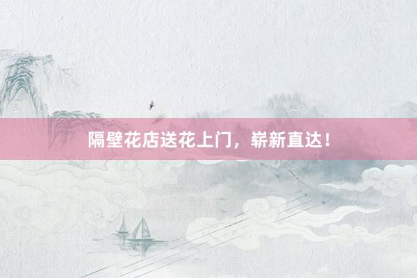 隔壁花店送花上门，崭新直达！