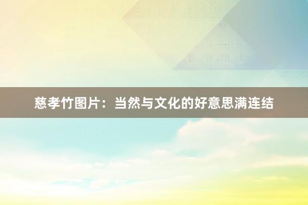 慈孝竹图片：当然与文化的好意思满连结