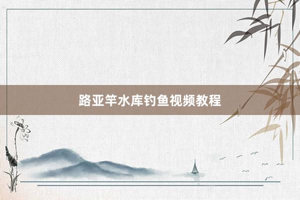路亚竿水库钓鱼视频教程
