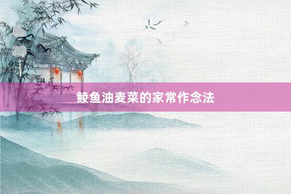 鲮鱼油麦菜的家常作念法