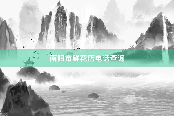 南阳市鲜花店电话查询