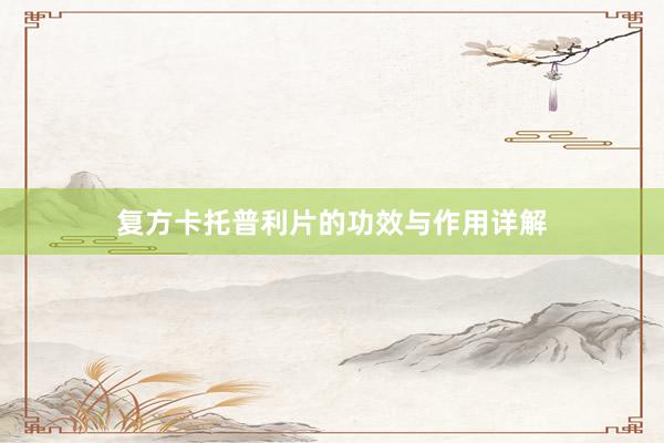 复方卡托普利片的功效与作用详解