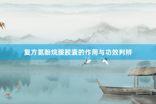 复方氨酚烷胺胶囊的作用与功效判辨