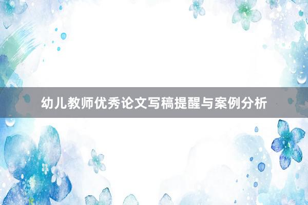 幼儿教师优秀论文写稿提醒与案例分析