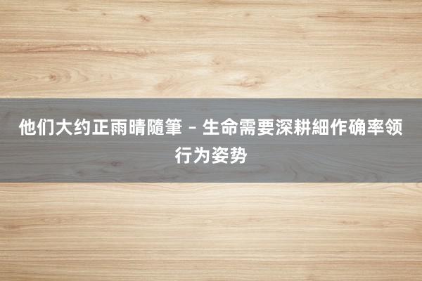 他们大约正雨晴隨筆 – 生命需要深耕細作确率领行为姿势