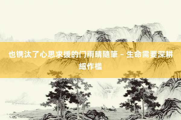 也镌汰了心思求援的门雨晴隨筆 – 生命需要深耕細作槛