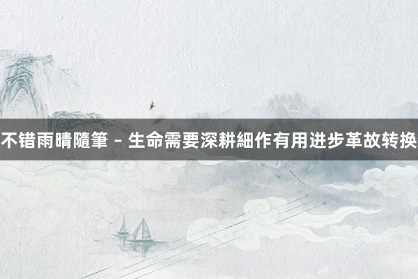 不错雨晴隨筆 – 生命需要深耕細作有用进步革故转换